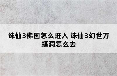 诛仙3佛国怎么进入 诛仙3幻世万蝠洞怎么去
